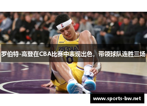 罗伯特-高登在CBA比赛中表现出色，带领球队连胜三场
