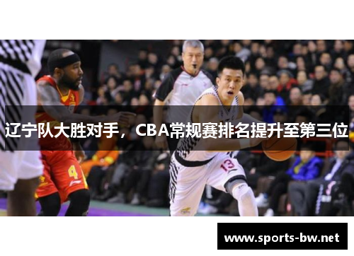 辽宁队大胜对手，CBA常规赛排名提升至第三位